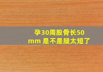 孕30周股骨长50mm 是不是腿太短了